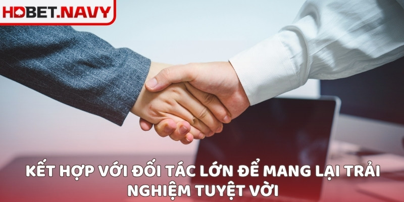 Kết hợp với đối tác lớn để mang lại trải nghiệm tuyệt vời