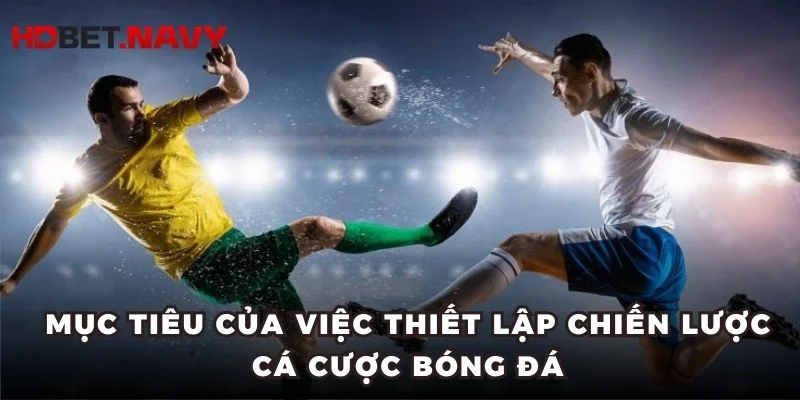 Mục tiêu của việc thiết lập chiến lược cá cược bóng đá