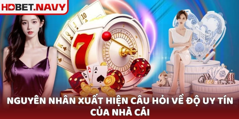 Nguyên nhân xuất hiện câu hỏi về độ uy tín của nhà cái