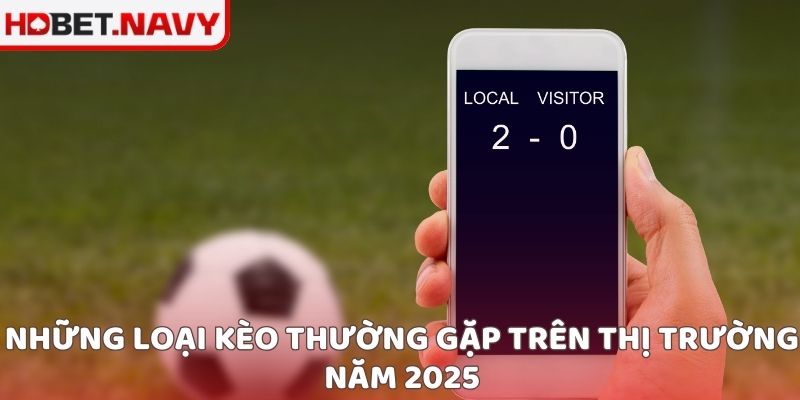 Những loại kèo thường gặp trên thị trường năm 2025