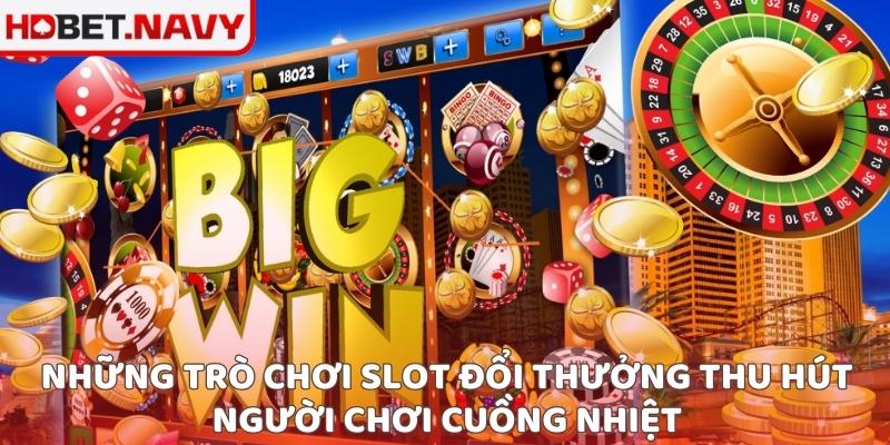 Những trò chơi slot đổi thưởng thu hút người chơi cuồng nhiệt