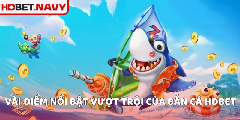 Vài điểm nổi bậc vượt trội của bắn cá HDBET